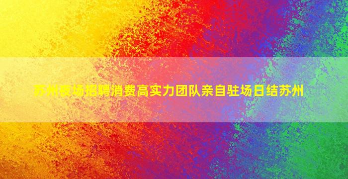 苏州夜场招聘消费高实力团队亲自驻场日结苏州